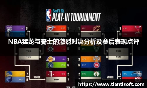 NBA猛龙与骑士的激烈对决分析及赛后表现点评