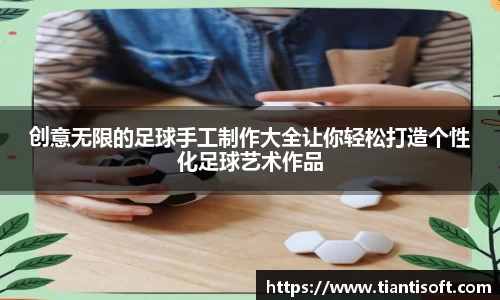 创意无限的足球手工制作大全让你轻松打造个性化足球艺术作品